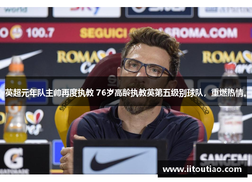 英超元年队主帅再度执教 76岁高龄执教英第五级别球队,重燃热情。