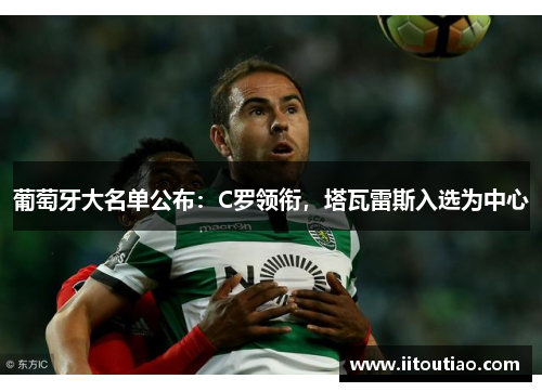 葡萄牙大名单公布:C罗领衔,塔瓦雷斯入选为中心