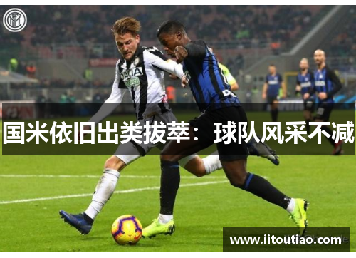 国米依旧出类拔萃:球队风采不减