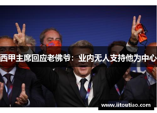 西甲主席回应老佛爷:业内无人支持他为中心