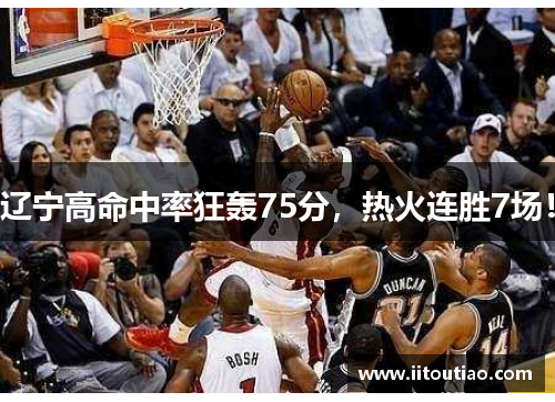 辽宁高命中率狂轰75分,热火连胜7场!