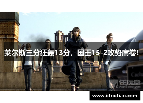莱尔斯三分狂轰13分,国王15-2攻势席卷!