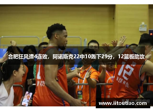 合肥狂风遭4连败,阿诺斯克22中10轰下29分,12篮板助攻
